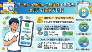ファミペイ後払いで現金化する方法！セルフvs業者で比較