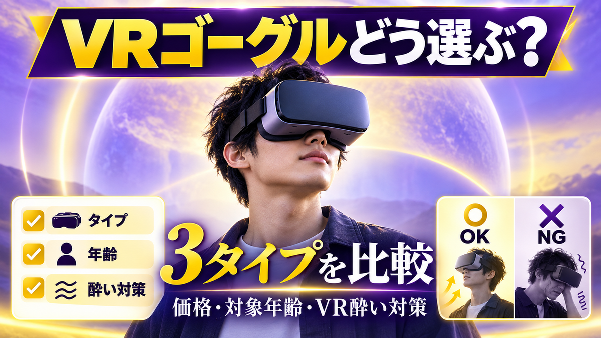VRゴーグルの選び方とは？3タイプの違い・価格・対象年齢・VR酔い対策