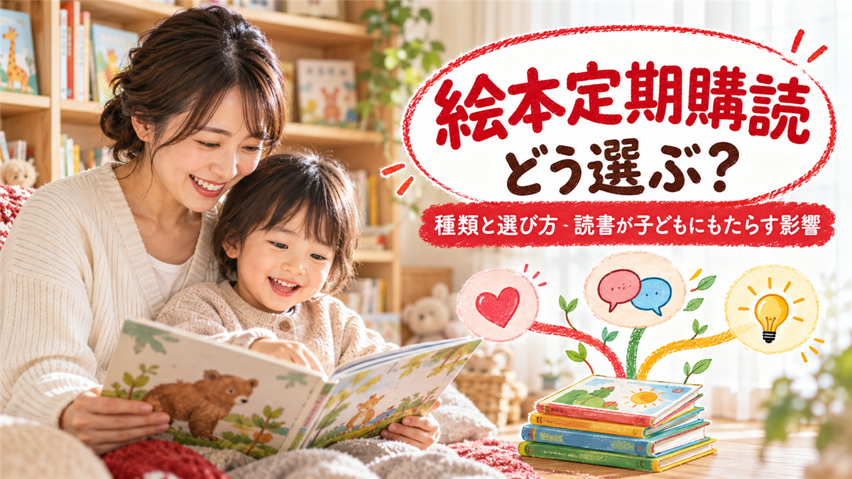 絵本定期購読の種類と選び方!絵本や読書が子どもにもたらす影響と生かし方