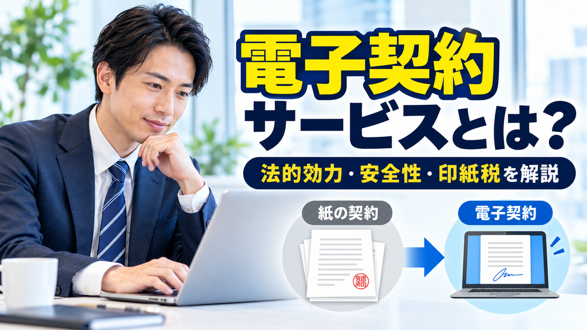 電子契約サービスとは?法的効力と安全性、印紙税がかからない理由と選び方