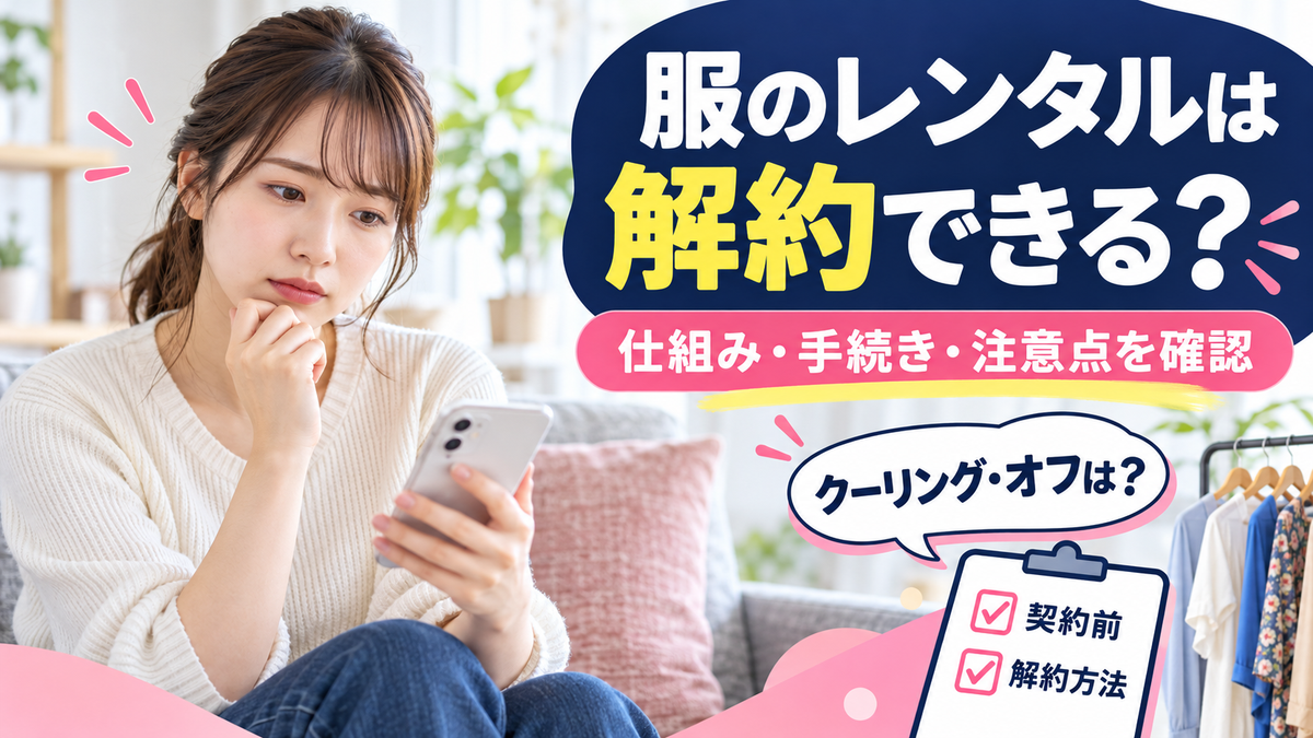 ファッションレンタルはクーリング・オフできる？種類と仕組み、解約の方法と注意点
