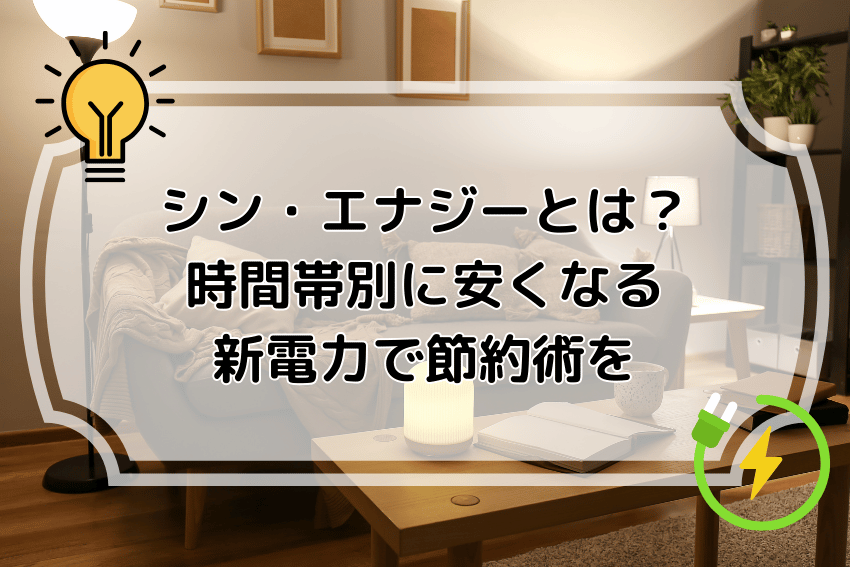 シン・エナジーとは？時間帯別に安くなる新電力で節約術を