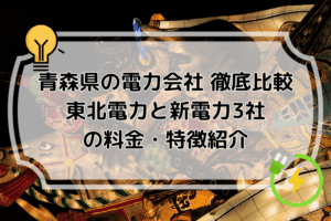 青森県の電力会社徹底比較｜東北電力と新電力3社の料金・特徴紹介