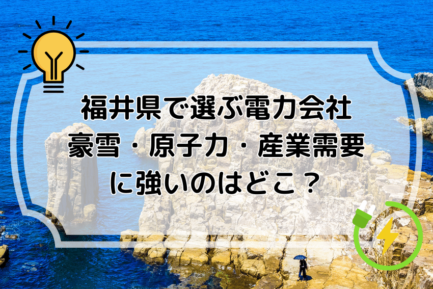 福井県で選ぶ電力会社｜豪雪・原子力・産業需要に強いのはどこ？