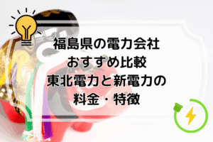 福島県の電力会社おすすめ比較｜東北電力と新電力の料金・特徴