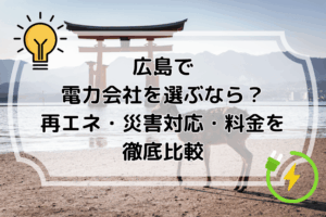 広島で電力会社を選ぶなら？再エネ・災害対応・料金を徹底比較