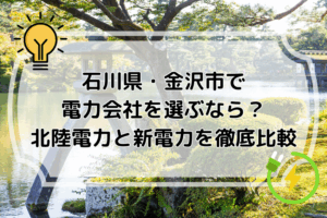 石川県・金沢市で電力会社を選ぶなら？北陸電力と新電力を徹底比較