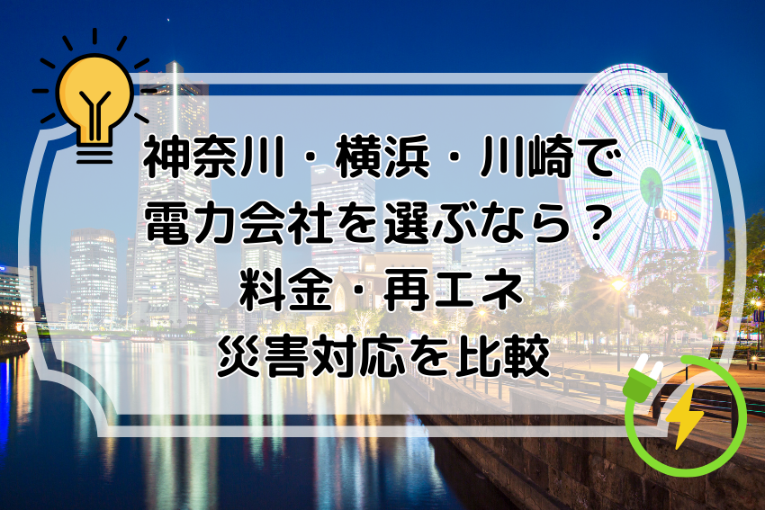 神奈川・横浜・川崎で電力会社を選ぶなら？料金・再エネ・災害対応を比較