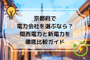 京都府で電力会社を選ぶなら？関西電力と新電力を徹底比較ガイド