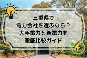 三重県で電力会社を選ぶなら？大手電力と新電力を徹底比較ガイド
