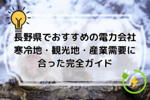 長野県でおすすめの電力会社｜寒冷地・観光地・産業需要に合った完全ガイド