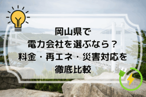 岡山県で電力会社を選ぶなら？料金・再エネ・災害対応を徹底比較