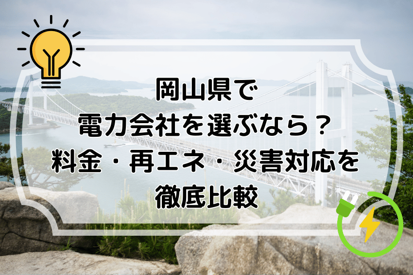 岡山県で電力会社を選ぶなら？料金・再エネ・災害対応を徹底比較