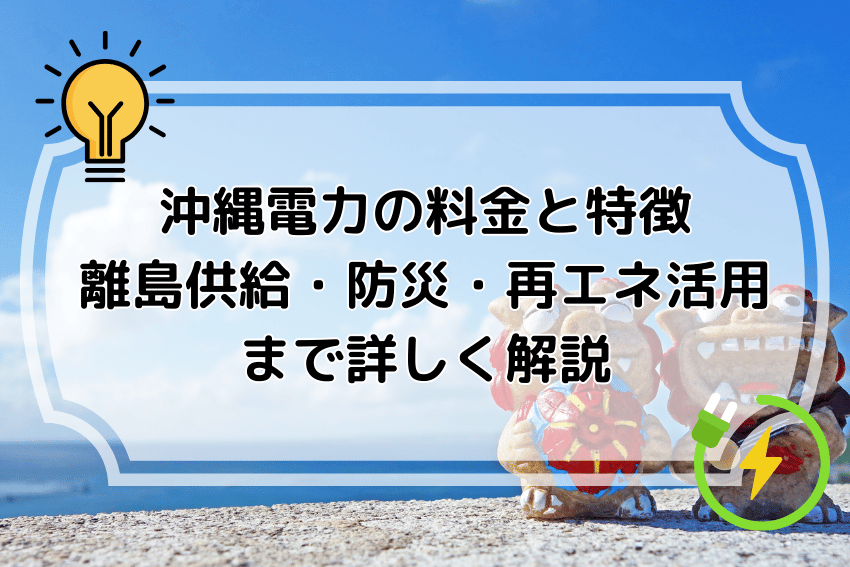 沖縄電力の料金と特徴｜離島供給・防災・再エネ活用まで詳しく解説