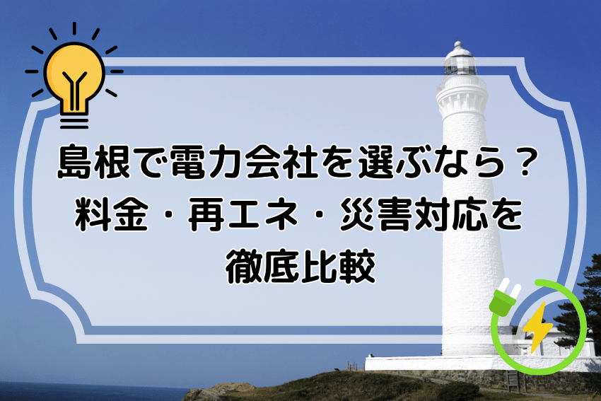 島根で電力会社を選ぶなら？料金・再エネ・災害対応を徹底比較