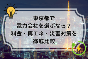 東京都で電力会社を選ぶなら？料金・再エネ・災害対策を徹底比較