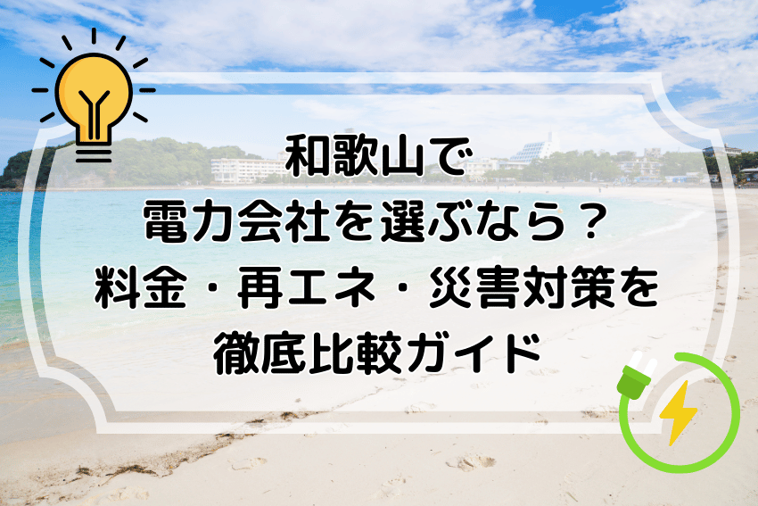 和歌山で電力会社を選ぶなら？料金・再エネ・災害対策を徹底比較ガイド