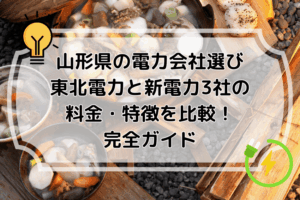 山形県の電力会社選び｜東北電力と新電力3社の料金・特徴を比較！完全ガイド