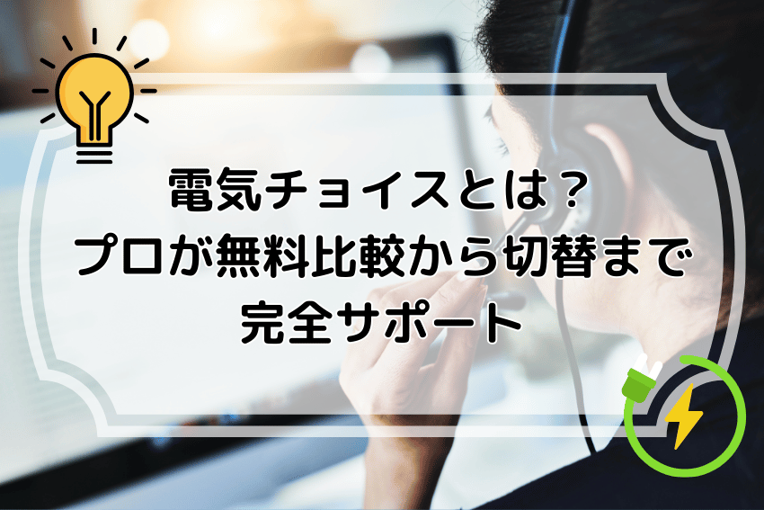 電気チョイスとは？プロが無料比較から切替まで完全サポート