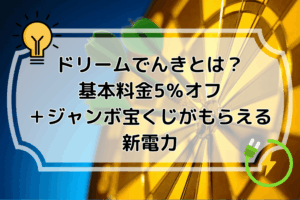 ドリームでんきとは？基本料金5％オフ＋ジャンボ宝くじがもらえる新電力