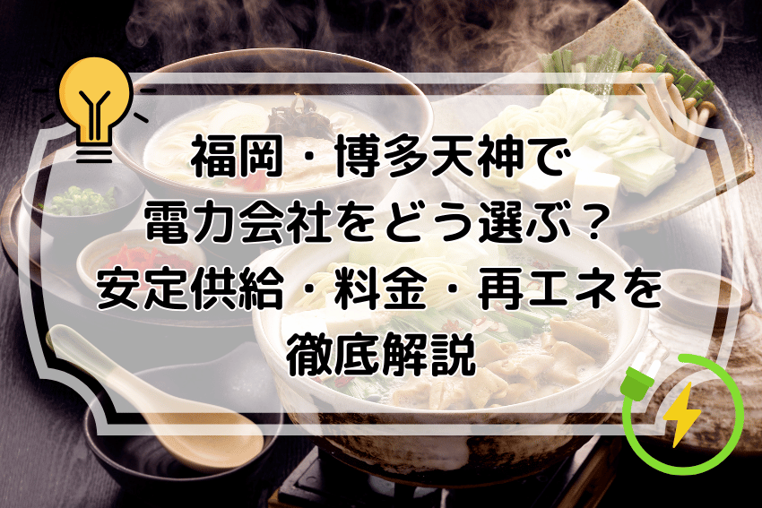 福岡・博多天神で電力会社をどう選ぶ？安定供給・料金・再エネを徹底解説