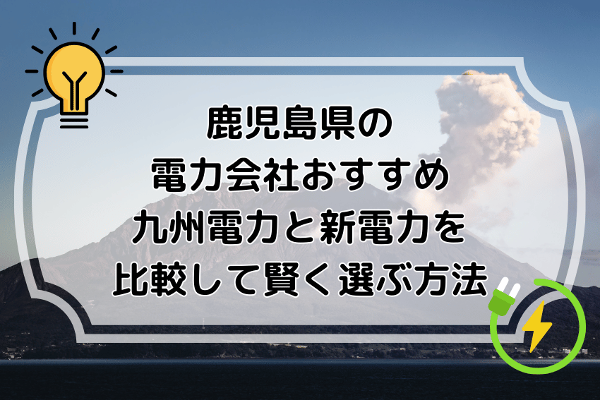 鹿児島県の電力会社おすすめ 九州電力と新電力を比較して賢く選ぶ方法
