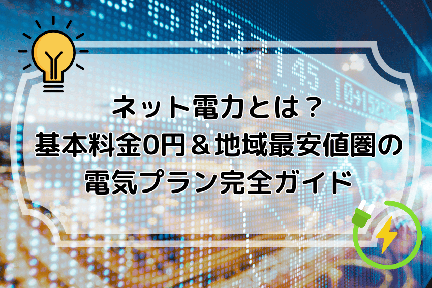 ネット電力とは？基本料金0円＆地域最安値圏の電気プラン完全ガイド