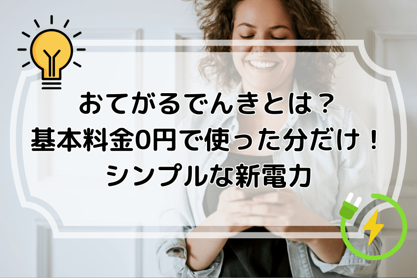 おてがるでんきとは？基本料金0円で使った分だけ！シンプルな新電力