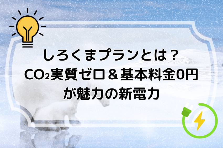 しろくまプランとは？CO₂実質ゼロ＆基本料金0円が魅力の新電力
