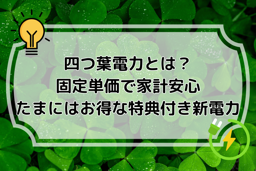 四つ葉電力とは？固定単価で家計安心！たまにはお得な特典付き新電力
