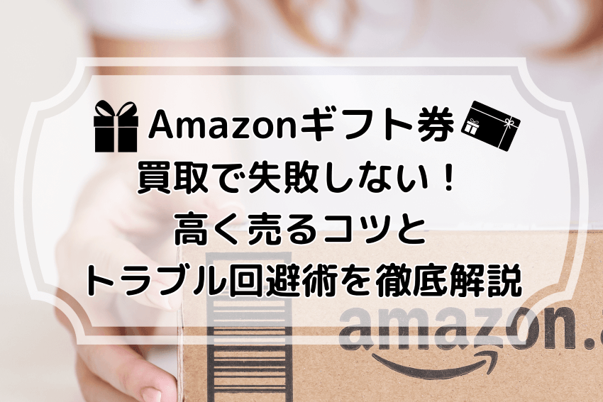 Amazonギフト券買取で失敗しない！高く売るコツとトラブル回避術を徹底解説
