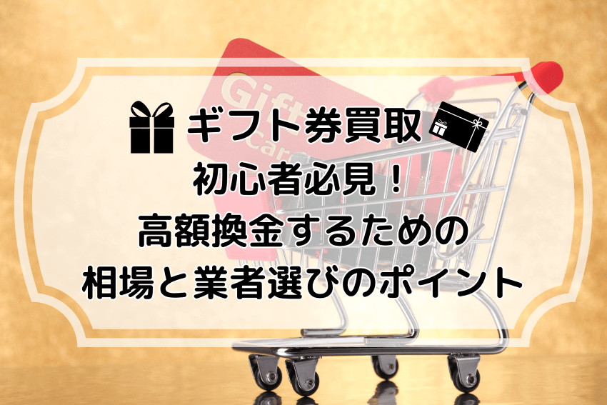 ギフト券買取初心者必見!高額換金するための相場と業者選びのポイント