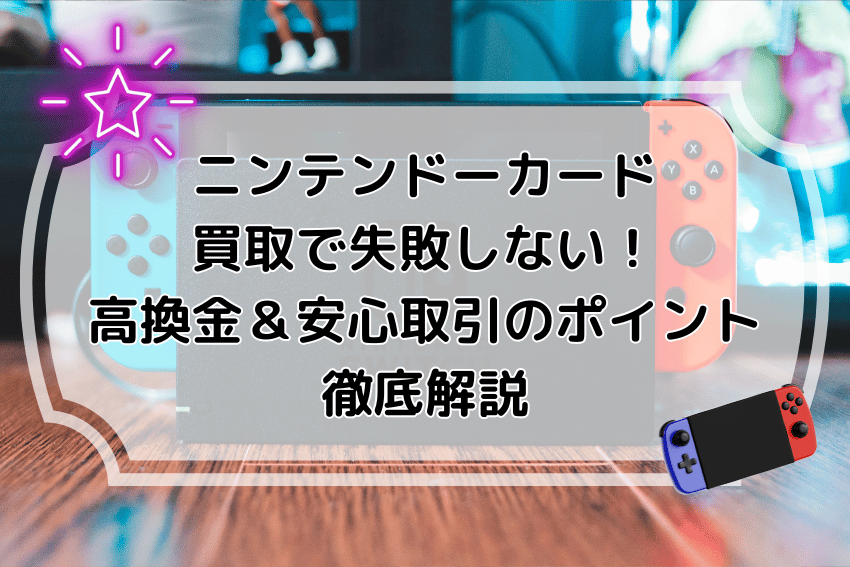 ニンテンドーカード買取で失敗しない!高換金&安心取引のポイント徹底解説