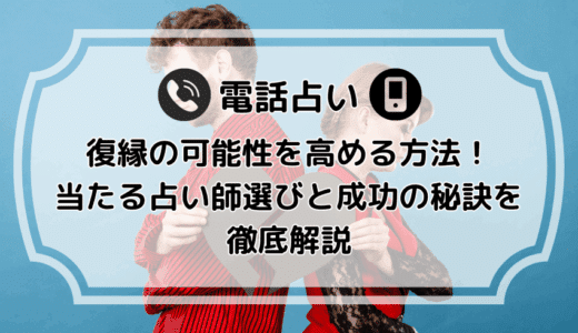 電話占いで復縁の可能性を高める方法！当たる占い師選びと成功の秘訣を徹底解説