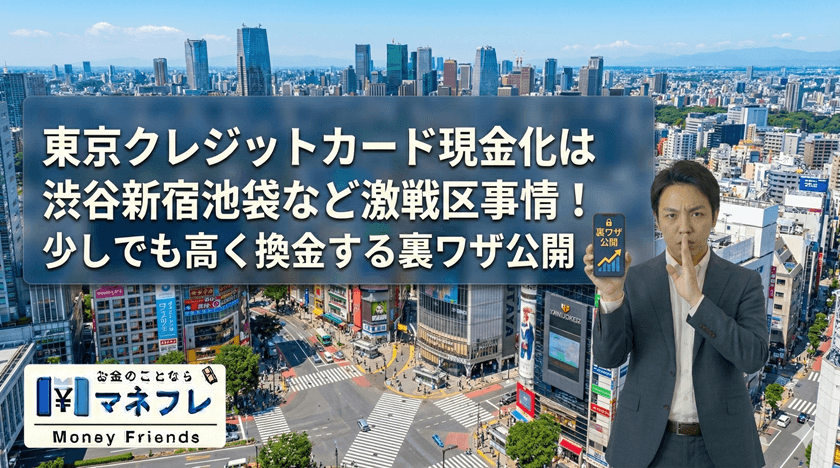 東京クレジットカード現金化の激戦区事情！少しでも高く換金する裏ワザ公開