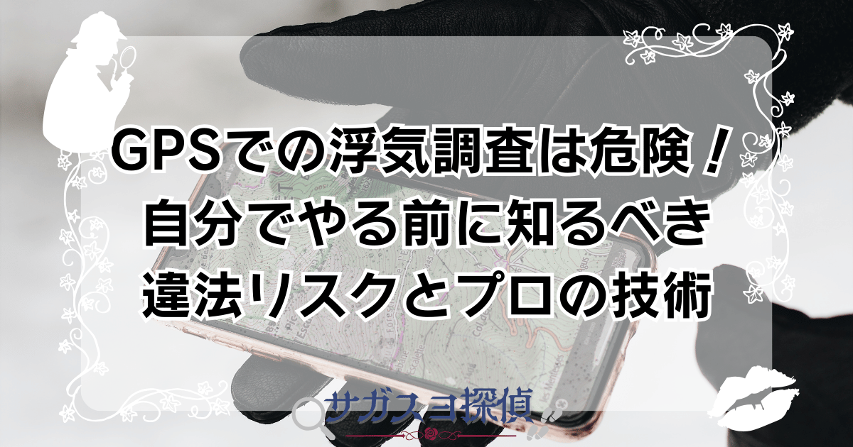 GPSでの浮気調査は危険!自分でやる前に知るべき違法リスクとプロの技術