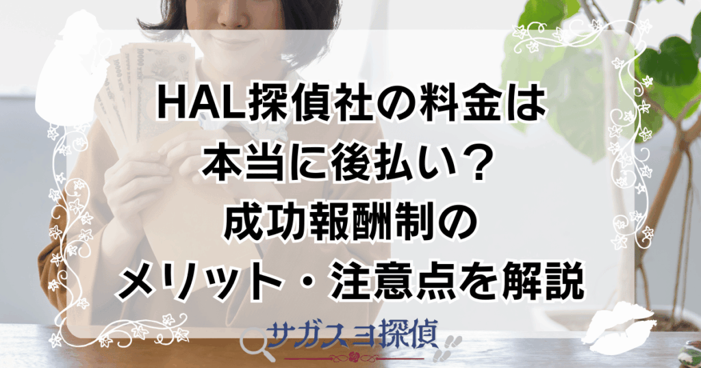 HAL探偵社の料金は本当に後払い？成功報酬制のメリット・注意点を解説