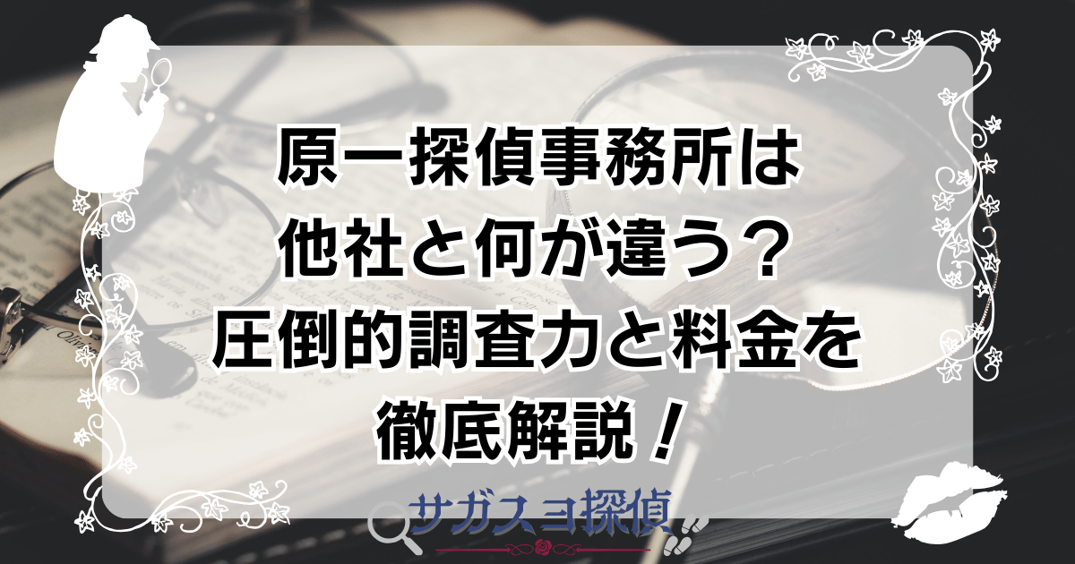 原一探偵事務所は他社と何が違う？圧倒的調査力と料金を徹底解説！