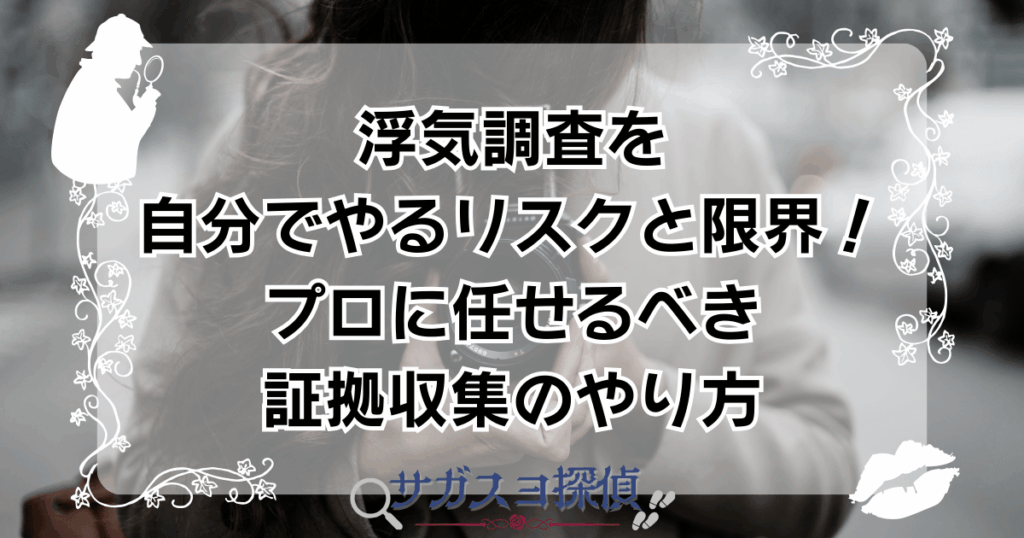 浮気調査を自分でやるリスクと限界！プロに任せるべき証拠収集のやり方