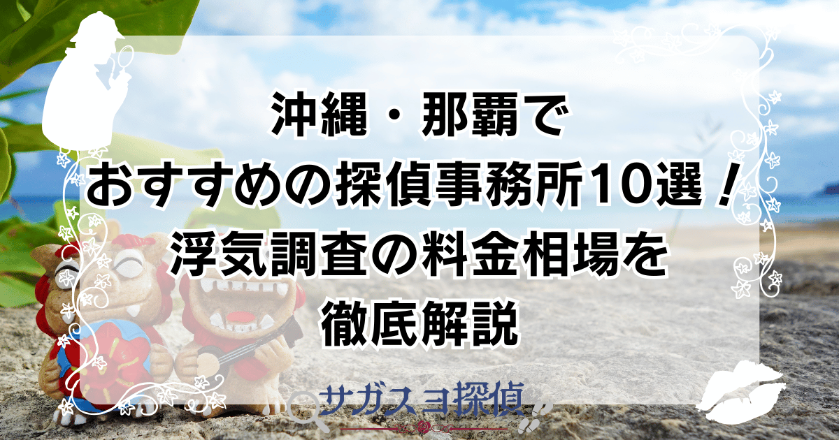 沖縄・那覇でおすすめの探偵事務所10選！浮気調査の料金相場を徹底解説