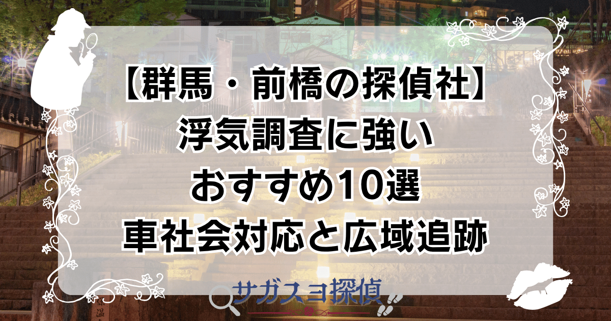 【群馬・前橋の探偵社】浮気調査に強いおすすめ10選｜車社会対応と広域追跡
