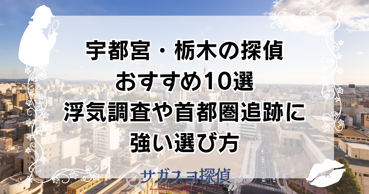 宇都宮・栃木の探偵おすすめ10選　浮気調査や首都圏追跡に強い選び方