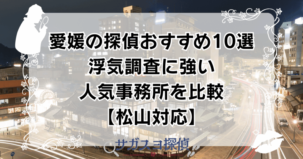 愛媛の探偵おすすめ10選｜浮気調査に強い人気事務所を比較【松山対応】