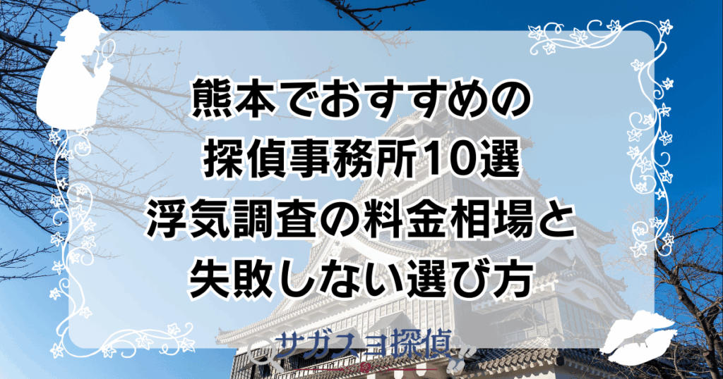 熊本でおすすめの探偵事務所10選|浮気調査の料金相場と失敗しない選び方
