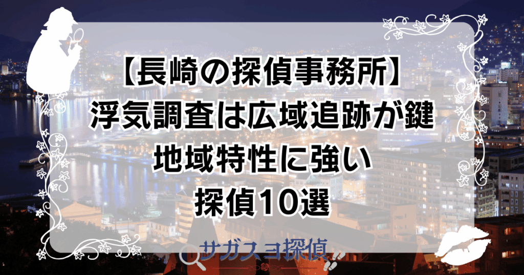 【長崎の探偵事務所】浮気調査は広域追跡が鍵|地域特性に強い探偵10選
