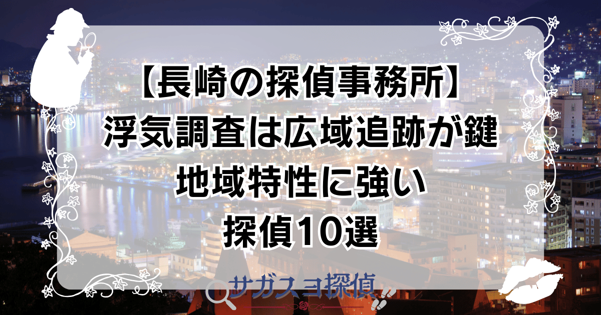 【長崎の探偵事務所】浮気調査は広域追跡が鍵｜地域特性に強い探偵10選