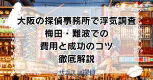 大阪の探偵事務所で浮気調査｜梅田・難波での費用と成功のコツ徹底解説