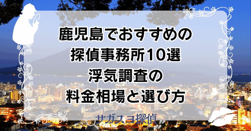 鹿児島でおすすめの探偵事務所10選|浮気調査の料金相場と選び方