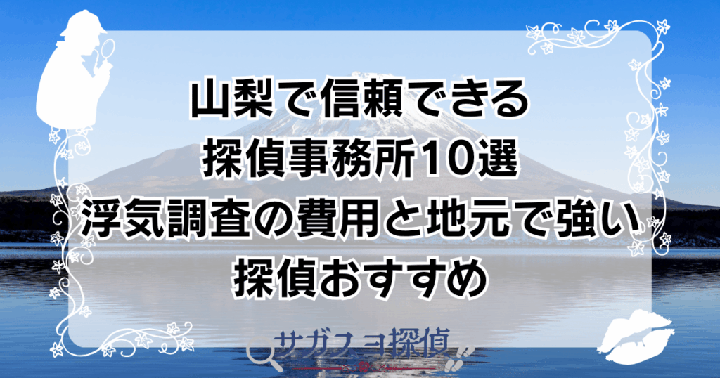 山梨で信頼できる探偵事務所10選｜浮気調査の費用と地元で強い探偵おすすめ